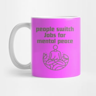 People switch Jobs for mental peace. Mug